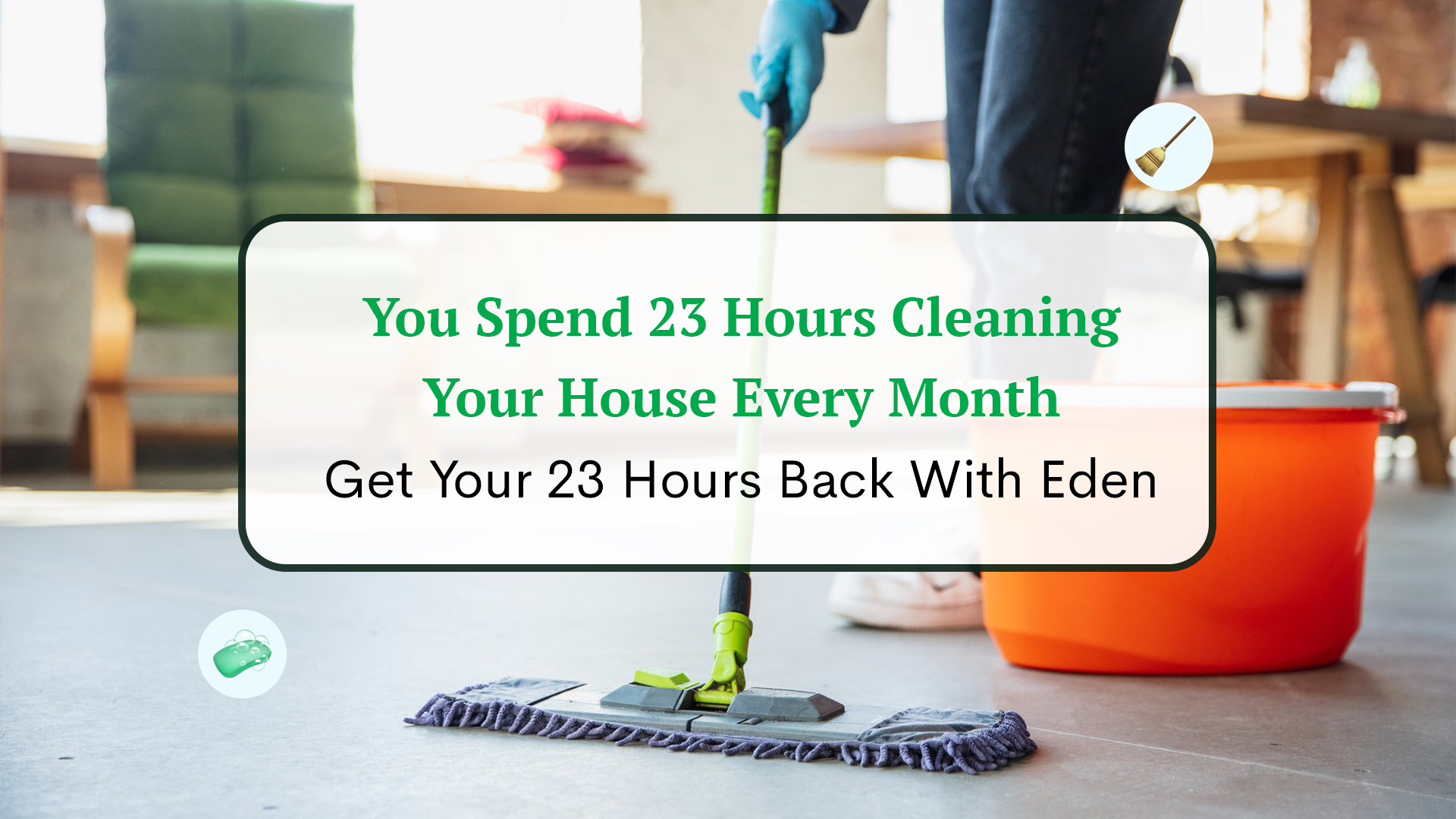 You Spend 23 Hours Cleaning Your House Every Month – Get Your 23 Hours Back With Eden Life
